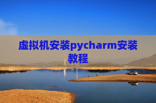 虚拟机安装pycharm安装教程 虚拟机安装pycharm安装教程